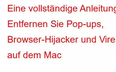 Eine vollständige Anleitung: Entfernen Sie Pop-ups, Browser-Hijacker und Viren auf dem Mac