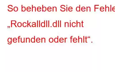 So beheben Sie den Fehler „Rockalldll.dll nicht gefunden oder fehlt“.