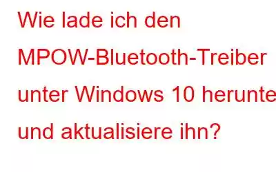 Wie lade ich den MPOW-Bluetooth-Treiber unter Windows 10 herunter und aktualisiere ihn?