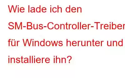 Wie lade ich den SM-Bus-Controller-Treiber für Windows herunter und installiere ihn?