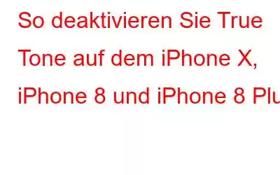 So deaktivieren Sie True Tone auf dem iPhone X, iPhone 8 und iPhone 8 Plus