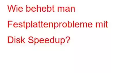 Wie behebt man Festplattenprobleme mit Disk Speedup?