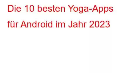 Die 10 besten Yoga-Apps für Android im Jahr 2023