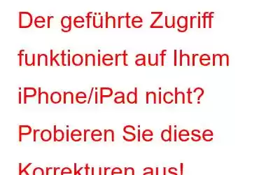 Der geführte Zugriff funktioniert auf Ihrem iPhone/iPad nicht? Probieren Sie diese Korrekturen aus!