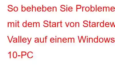 So beheben Sie Probleme mit dem Start von Stardew Valley auf einem Windows 10-PC