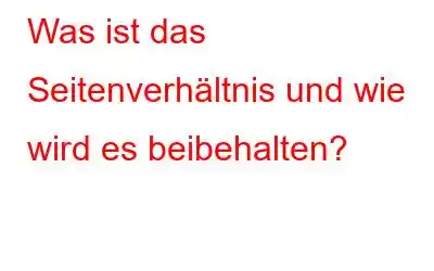 Was ist das Seitenverhältnis und wie wird es beibehalten?