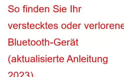 So finden Sie Ihr verstecktes oder verlorenes Bluetooth-Gerät (aktualisierte Anleitung 2023)