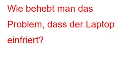 Wie behebt man das Problem, dass der Laptop einfriert?