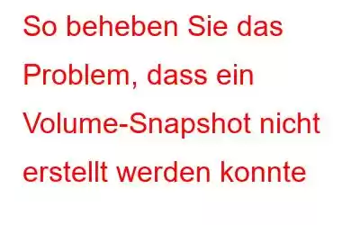 So beheben Sie das Problem, dass ein Volume-Snapshot nicht erstellt werden konnte