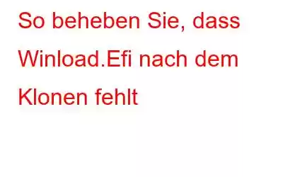 So beheben Sie, dass Winload.Efi nach dem Klonen fehlt