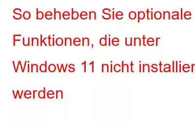 So beheben Sie optionale Funktionen, die unter Windows 11 nicht installiert werden