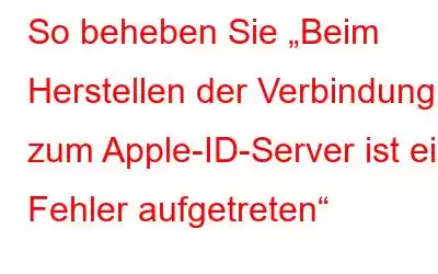 So beheben Sie „Beim Herstellen der Verbindung zum Apple-ID-Server ist ein Fehler aufgetreten“