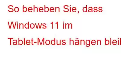 So beheben Sie, dass Windows 11 im Tablet-Modus hängen bleibt