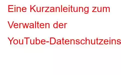 Eine Kurzanleitung zum Verwalten der YouTube-Datenschutzeinstellungen