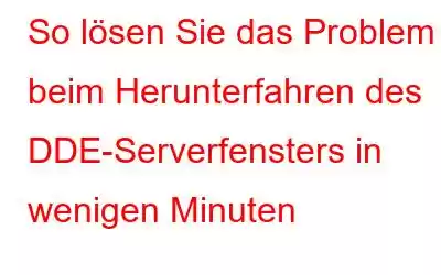 So lösen Sie das Problem beim Herunterfahren des DDE-Serverfensters in wenigen Minuten