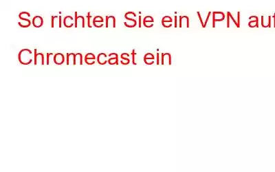 So richten Sie ein VPN auf Chromecast ein