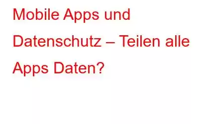 Mobile Apps und Datenschutz – Teilen alle Apps Daten?