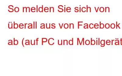 So melden Sie sich von überall aus von Facebook ab (auf PC und Mobilgerät)