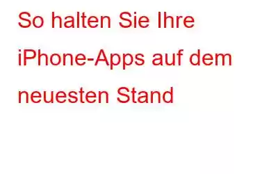 So halten Sie Ihre iPhone-Apps auf dem neuesten Stand