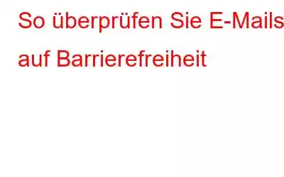 So überprüfen Sie E-Mails auf Barrierefreiheit