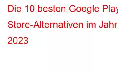 Die 10 besten Google Play Store-Alternativen im Jahr 2023