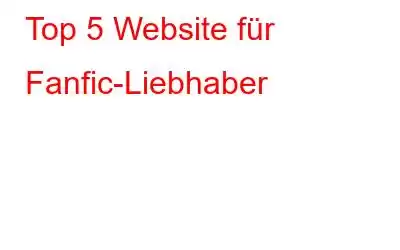 Top 5 Website für Fanfic-Liebhaber