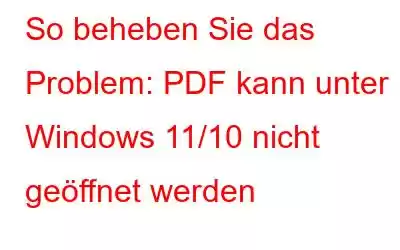 So beheben Sie das Problem: PDF kann unter Windows 11/10 nicht geöffnet werden