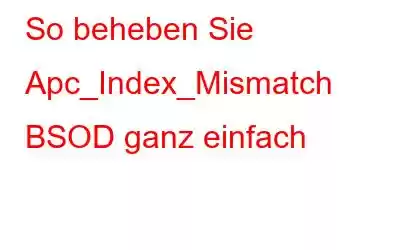 So beheben Sie Apc_Index_Mismatch BSOD ganz einfach