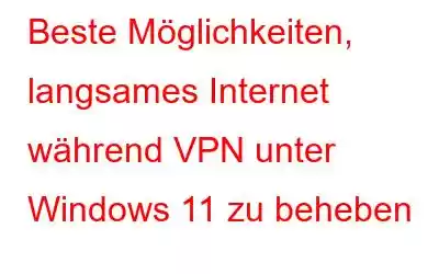 Beste Möglichkeiten, langsames Internet während VPN unter Windows 11 zu beheben