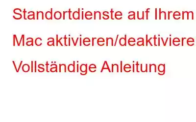 Standortdienste auf Ihrem Mac aktivieren/deaktivieren: Vollständige Anleitung