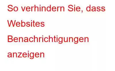 So verhindern Sie, dass Websites Benachrichtigungen anzeigen