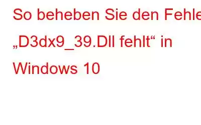 So beheben Sie den Fehler „D3dx9_39.Dll fehlt“ in Windows 10