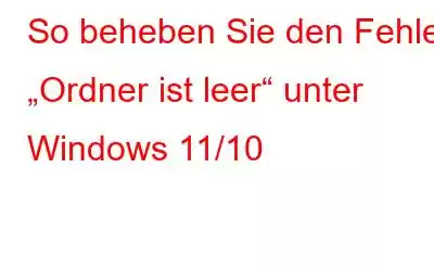 So beheben Sie den Fehler „Ordner ist leer“ unter Windows 11/10