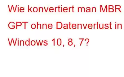 Wie konvertiert man MBR in GPT ohne Datenverlust in Windows 10, 8, 7?