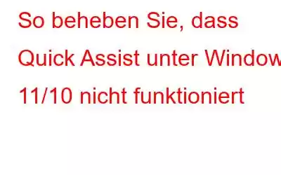 So beheben Sie, dass Quick Assist unter Windows 11/10 nicht funktioniert