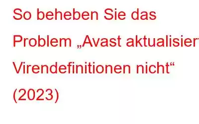 So beheben Sie das Problem „Avast aktualisiert Virendefinitionen nicht“ (2023)