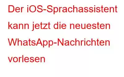 Der iOS-Sprachassistent kann jetzt die neuesten WhatsApp-Nachrichten vorlesen