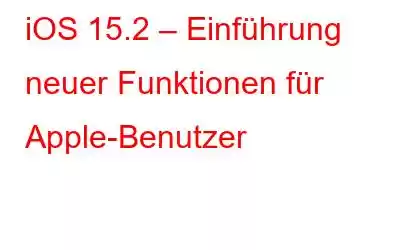 iOS 15.2 – Einführung neuer Funktionen für Apple-Benutzer