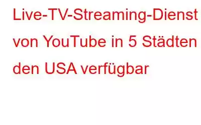 Live-TV-Streaming-Dienst von YouTube in 5 Städten in den USA verfügbar