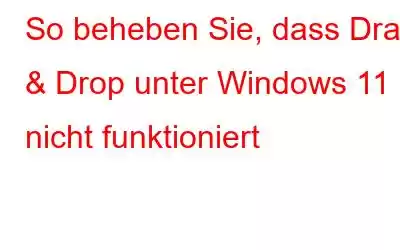 So beheben Sie, dass Drag & Drop unter Windows 11 nicht funktioniert