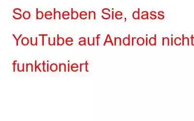 So beheben Sie, dass YouTube auf Android nicht funktioniert