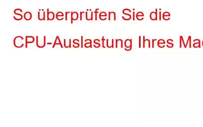 So überprüfen Sie die CPU-Auslastung Ihres Mac