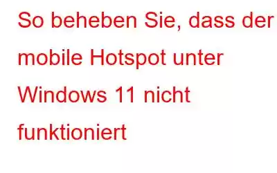 So beheben Sie, dass der mobile Hotspot unter Windows 11 nicht funktioniert