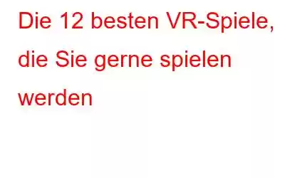 Die 12 besten VR-Spiele, die Sie gerne spielen werden