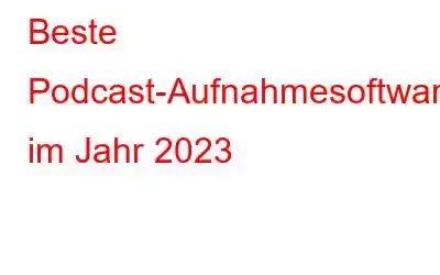 Beste Podcast-Aufnahmesoftware im Jahr 2023