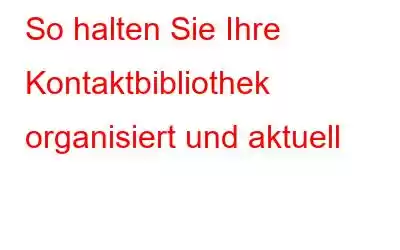 So halten Sie Ihre Kontaktbibliothek organisiert und aktuell