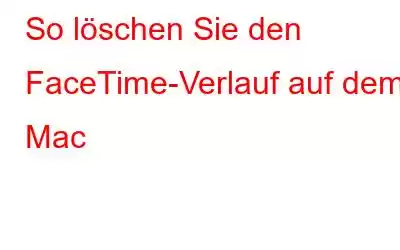 So löschen Sie den FaceTime-Verlauf auf dem Mac