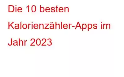 Die 10 besten Kalorienzähler-Apps im Jahr 2023