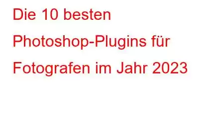 Die 10 besten Photoshop-Plugins für Fotografen im Jahr 2023