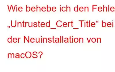 Wie behebe ich den Fehler „Untrusted_Cert_Title“ bei der Neuinstallation von macOS?